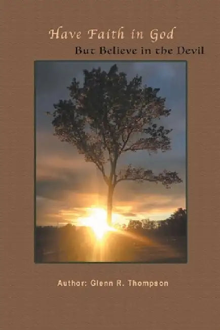 Have Faith In God But Believe In The Devil by Glenn R. Thompson