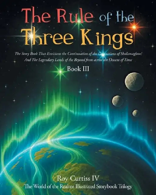 The Rule of the Three Kings: The Story Book That Envisions the Continuation of the Generations of Shalamaglove! And The Legendary Lands of the Beyond by IV Roy Curtiss