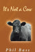 It's Not a Cow by Phil Bass