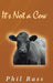 It's Not a Cow by Phil Bass