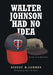 Walter Johnson Had No Idea: A Life with Baseball by Robert McCammon