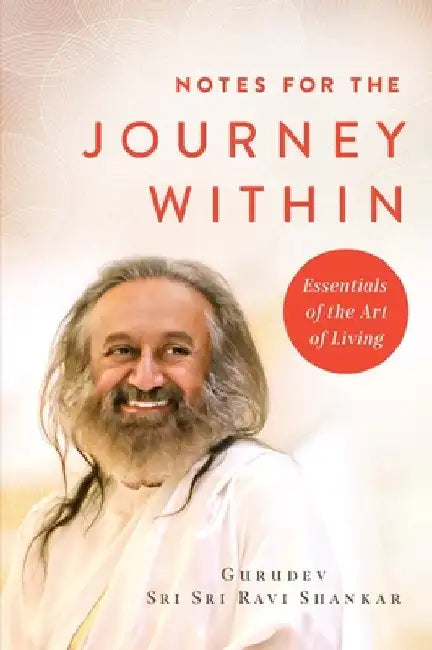 Notes for the Journey Within: Essentials of the Art of Living by Gurudev Sri Sri Ravi Shankar