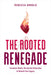 The Rooted Renegade by Rebecca Arnold