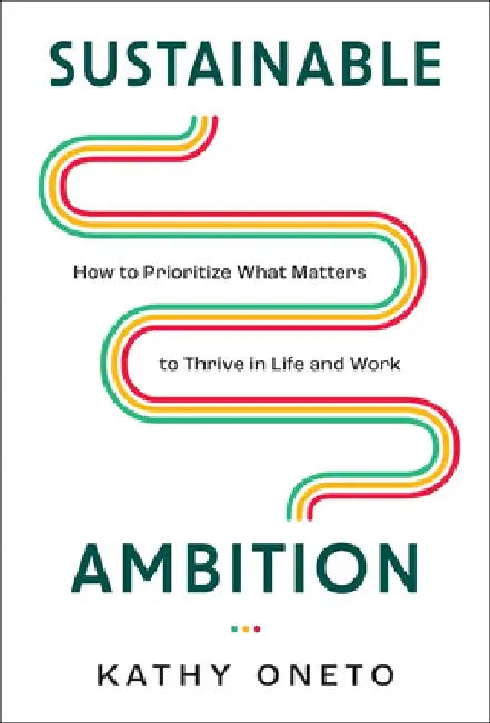 Sustainable Ambition: How to Prioritize What Matters to Thrive in Life and Work by Kathy Oneto