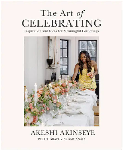 The Art of Celebrating: Inspiration and Ideas for Meaningful Gatherings by Akeshi Akinseye