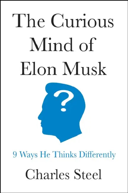 The Curious Mind of Elon Musk: 9 Ways He Thinks Differently by Charles Steel