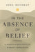 In the Absence of Belief: A Memoir and Manifesto from the Heart of Appalachia by Joel Beverly