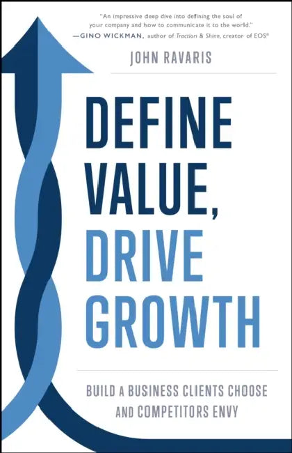 Define Value, Drive Growth: Build a Business Clients Choose and Competitors Envy by John Ravaris