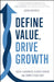 Define Value, Drive Growth: Build a Business Clients Choose and Competitors Envy by John Ravaris