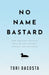 No Name Bastard: How Our Lives Teach Us What We Can Control, Manage, and Influence by Tori Dacosta
