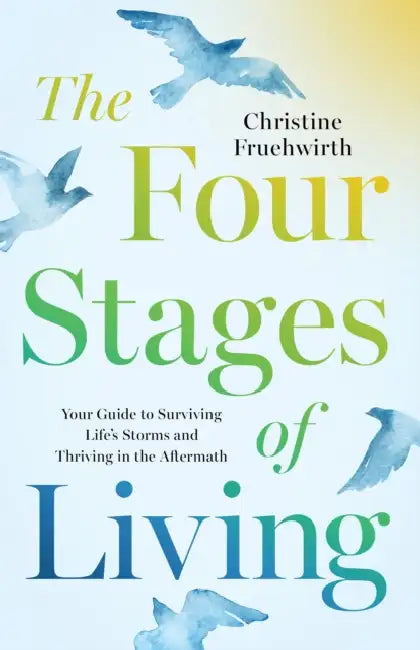 The Four Stages of Living: Your Guide to Surviving Life's Storms and Thriving in the Aftermath by Christine Fruehwirth