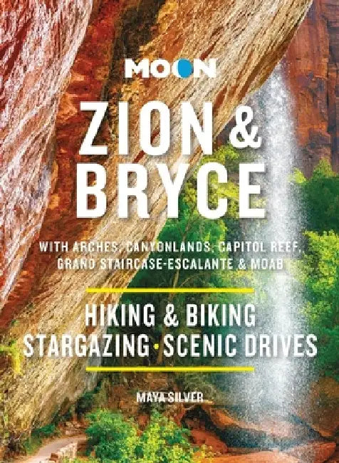 Moon Zion & Bryce: With Arches, Canyonlands, Capitol Reef, Grand Staircase-Escalante & Moab: Hiking & Biking, Stargazing, Scenic Drives by Maya Silver
