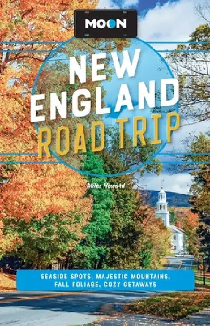 Moon New England Road Trip: Seaside Spots, Majestic Mountains, Fall Foliage, Cozy Getaways by Miles Howard