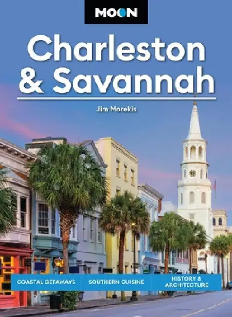 Moon Charleston & Savannah: Coastal Getaways, Southern Cuisine, History & Architecture by Jim Morekis