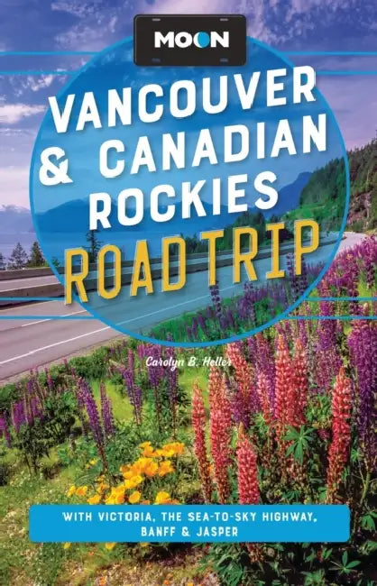 Moon Vancouver & Canadian Rockies Road Trip: With Victoria, the Sea-To-Sky Highway, Banff & Jasper by Carolyn B. Heller, Moon Travel Guides