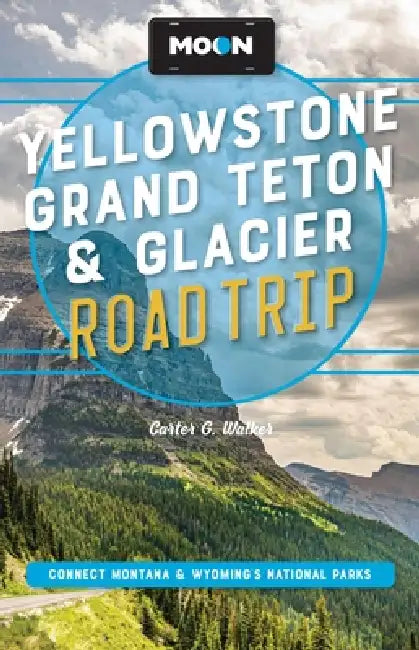 Moon Yellowstone, Grand Teton & Glacier Road Trip: Adventures in Montana & Wyoming's National Parks by Carter G. Walker, Moon Travel Guides