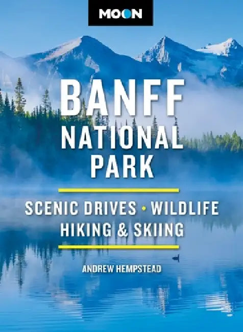 Moon Banff National Park: Scenic Drives, Wildlife, Hiking & Skiing by Andrew Hempstead, Moon Travel Guides