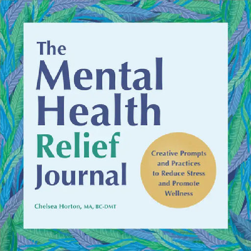 The Mental Health Relief Journal: Creative Prompts and Practices to Reduce Stress and Promote Wellness by Ma Bc-Dmt Horton Chelsea