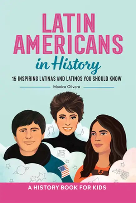 Latin Americans in History: 15 Inspiring Latinas and Latinos You Should Know by Monica Olivera