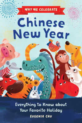 Why We Celebrate Chinese New Year: Everything to Know about Your Favorite Holiday by Eugenia Chu