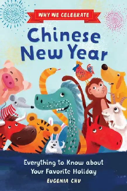 Why We Celebrate Chinese New Year: Everything to Know about Your Favorite Holiday by Eugenia Chu