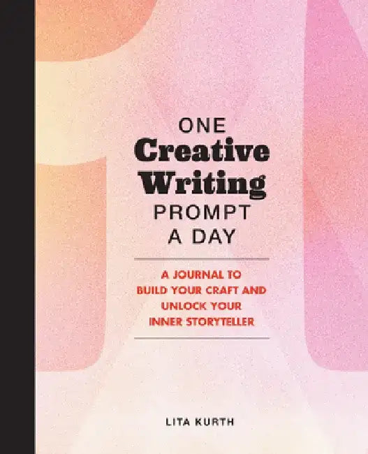 One Creative Writing Prompt a Day: A Journal to Build Your Craft and Unlock Your Inner Storyteller by Lita Kurth