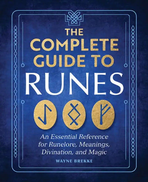 The Complete Guide to Runes: An Essential Reference for Runelore, Meanings, Divination, and Magic by Wayne Brekke