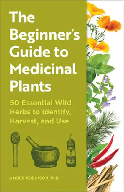 The Beginner's Guide to Medicinal Plants: 50 Essential Wild Herbs to Identify, Harvest, and Use by Amber Robinson