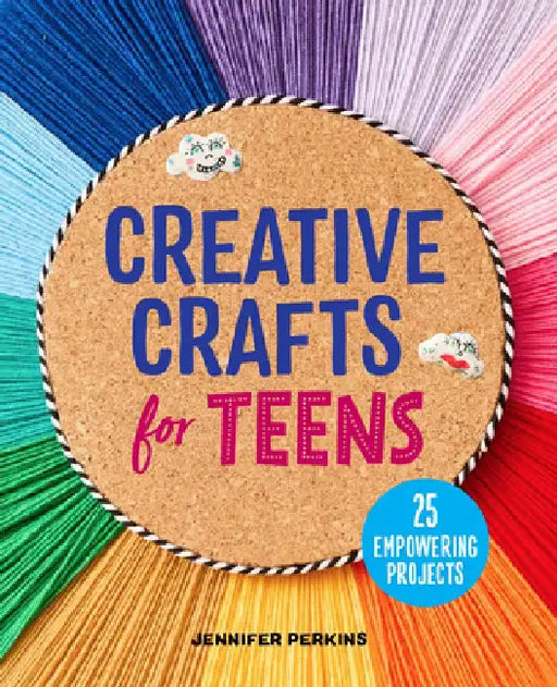 Creative Crafts for Teens: 25 Empowering Projects by Jennifer Perkins