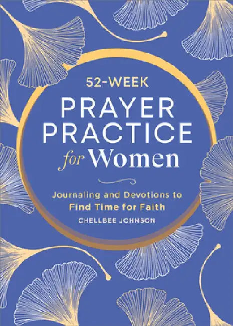 A 52-Week Prayer Practice for Christian Women: Journaling and Devotions to Find Time for Faith by Chellbee Johnson