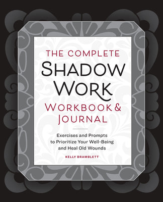 The Complete Shadow Work Workbook & Journal: Exercises and Prompts to Prioritize Your Well-Being and Heal Old Wounds by Kelly Bramblett