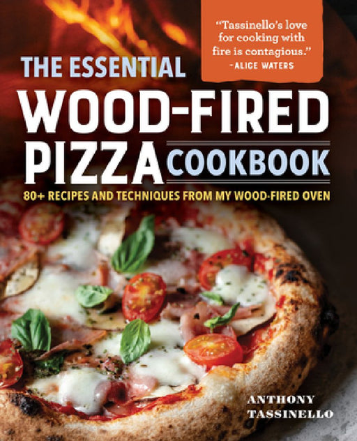 The Essential Wood-Fired Pizza Cookbook: 80+ Recipes and Techniques from My Wood-Fired Oven by Anthony Tassinello