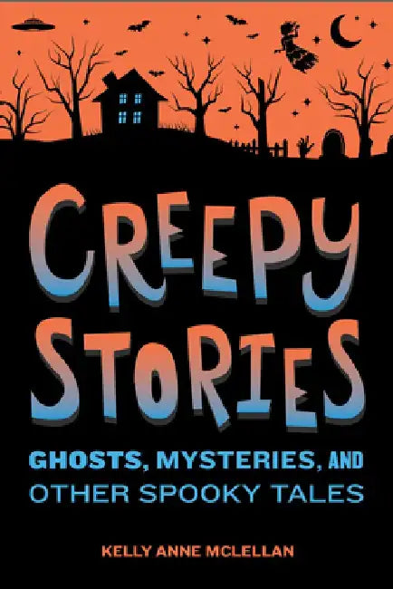 Creepy Stories: Ghosts, Mysteries, and Other Spooky Tales by Kelly Anne McLellan