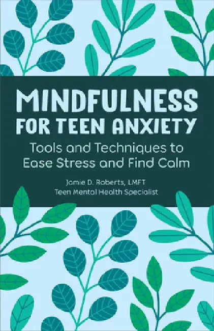 Mindfulness for Teen Anxiety: Tools and Techniques to Ease Stress and Find Calm by Jamie D. Roberts