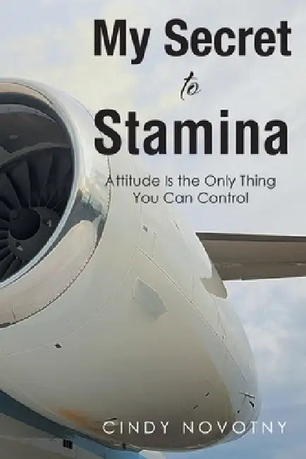 My Secret to Stamina: Attitude Is the Only Thing You Can Control by Cindy Novotny