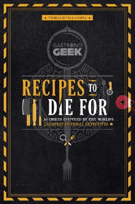 Gastronogeek: Recipes to Die for: 40 Dishes Inspired by the World's Greatest Fictional Detectives (Detective Cookbook; Mystery Cookbook) by Thibaud Villanova