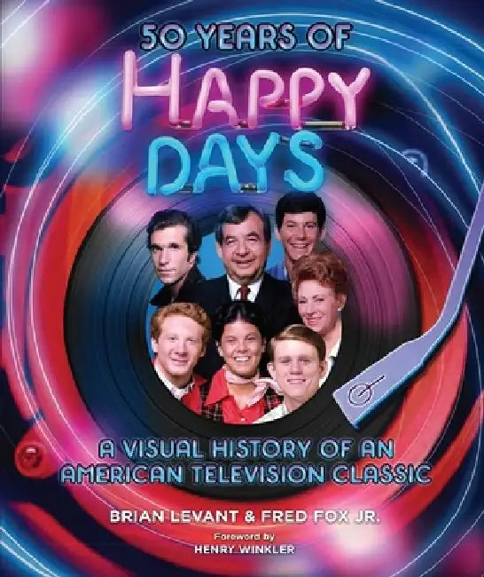 50 Years of Happy Days: A Visual History of an American Television Classic by Brian Levant