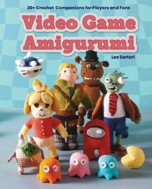 Video Game Amigurumi: 20+ Crochet Companions for Players and Fans by Lee Sartori, Klarissa Austin