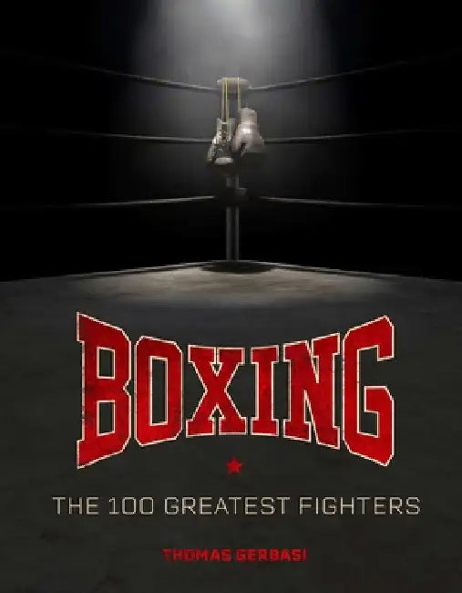 Boxing: The 100 Greatest Fighters by Thomas Gerbasi