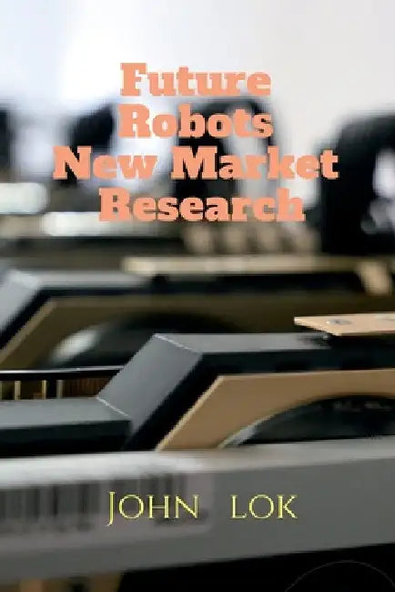 Future Robots New Market Research by John Lok