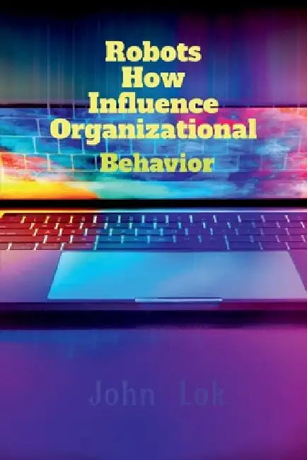Robots How Influence Organizational by John Lok