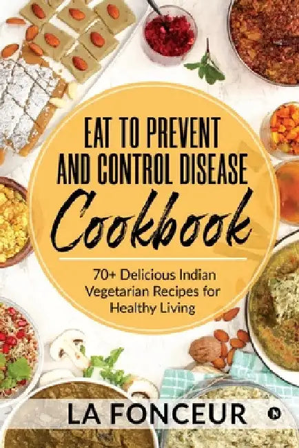 Eat to Prevent and Control Disease Cookbook: 70+ Delicious Indian Vegetarian Recipes for Healthy Living with Dedicated Recipes for Diabetes, Hypertens by La Fonceur
