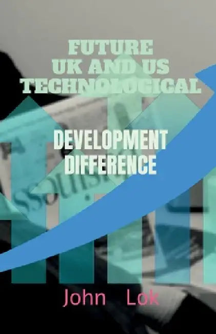 Future UK and Us Technological Development: DEVELOPMENT DIFFERENCE edition 2 by John Lok