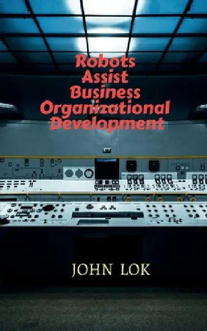 Robots Assist Business Organizational Development by John Lok