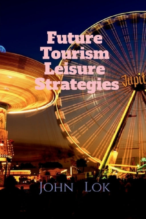 Future Tourism Leisure Strategies by John Lok