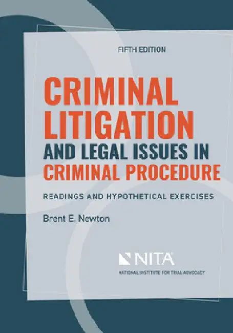 Criminal Litigation and Legal Issues in Criminal Procedure: Readings and Hypothetical Exercises by Brent E. Newton