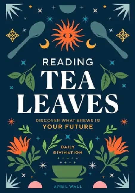 Reading Tea Leaves: Discover What Brews in Your Future by April Wall