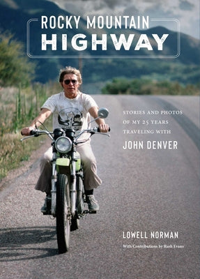 Rocky Mountain Highway: Stories, Photos, and Other Memories of My Twenty-Five Years Traveling with John Denver by Lowell Norman