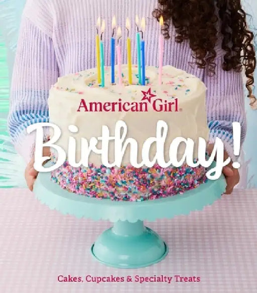 American Girl Birthday!: Cakes, Cupcakes & Specialty Treats by Weldon Owen