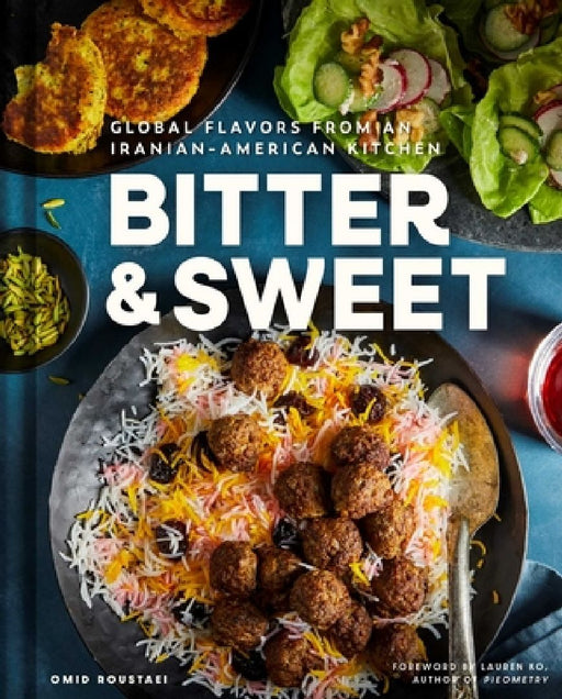Bitter & Sweet: Global Flavors from an Iranian-American Kitchen [A Cookbook] by Omid Roustaei